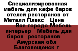 Специализированная мебель для кафе,баров,отелей,ресторанов от Металл Плекс › Цена ­ 5 000 - Все города Мебель, интерьер » Мебель для баров, ресторанов   . Амурская обл.,Благовещенск г.